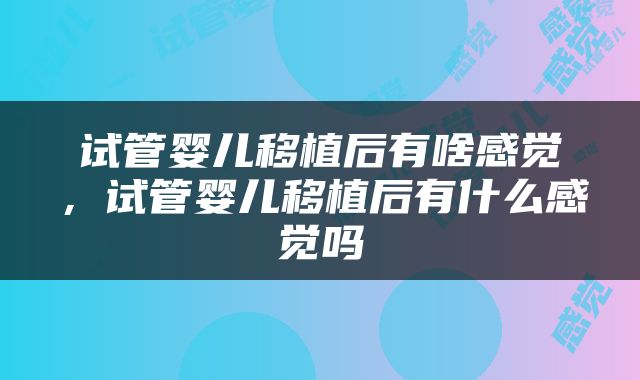 试管婴儿移植后有啥感觉，试管婴儿移植后有什么感觉吗