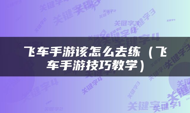 飞车手游该怎么去练（飞车手游技巧教学）