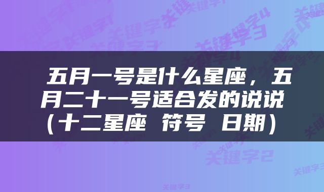  五月一号是什么星座，五月二十一号适合发的说说（十二星座 符号 日期） 