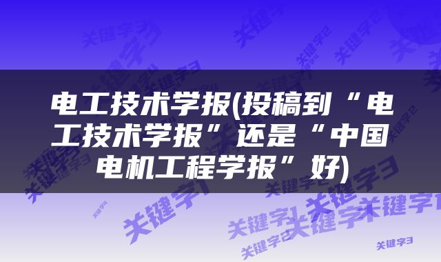 电工技术学报(投稿到“电工技术学报”还是“中国电机工程学报”好)