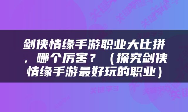 剑侠情缘手游职业大比拼，哪个厉害？（探究剑侠情缘手游最好玩的职业）
