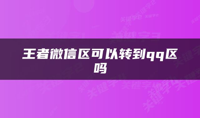 王者微信区可以转到qq区吗