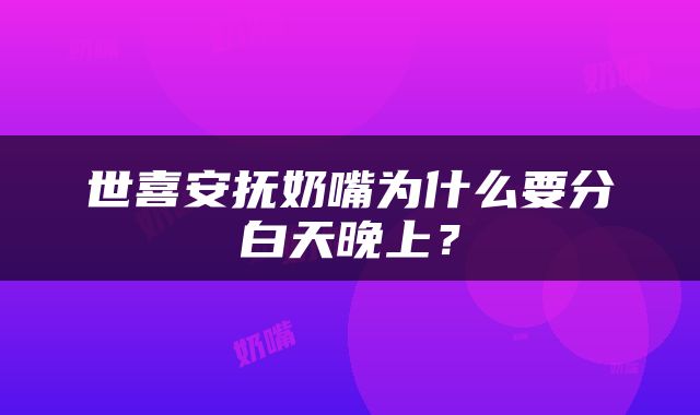 世喜安抚奶嘴为什么要分白天晚上？