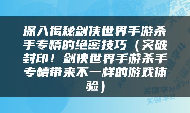 深入揭秘剑侠世界手游杀手专精的绝密技巧（突破封印！剑侠世界手游杀手专精带来不一样的游戏体验）
