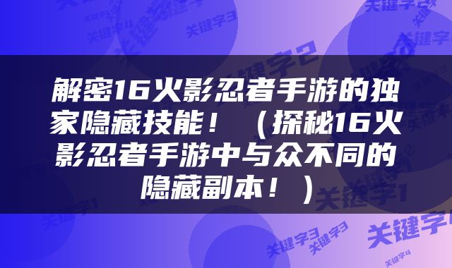 解密16火影忍者手游的独家隐藏技能！（探秘16火影忍者手游中与众不同的隐藏副本！）