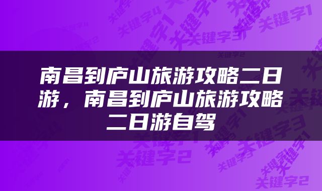 南昌到庐山旅游攻略二日游，南昌到庐山旅游攻略二日游自驾