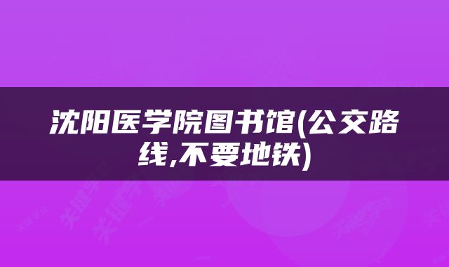 沈阳医学院图书馆(公交路线,不要地铁)