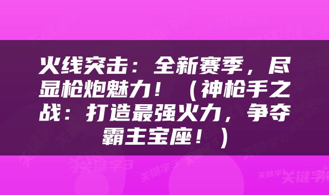 火线突击：全新赛季，尽显枪炮魅力！（神枪手之战：打造最强火力，争夺霸主宝座！）