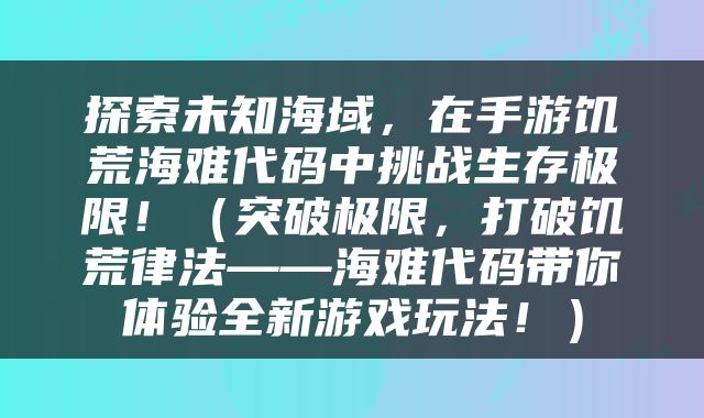 探索未知海域，在手游饥荒海难代码中挑战生存极限！（突破极限，打破饥荒律法——海难代码带你体验全新游戏玩法！）