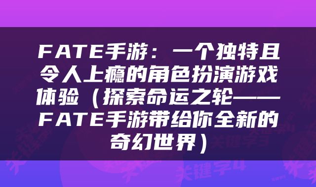 FATE手游：一个独特且令人上瘾的角色扮演游戏体验（探索命运之轮——FATE手游带给你全新的奇幻世界）