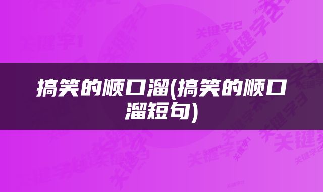 搞笑的顺口溜(搞笑的顺口溜短句)