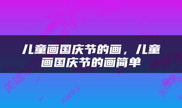 儿童画国庆节的画，儿童画国庆节的画简单