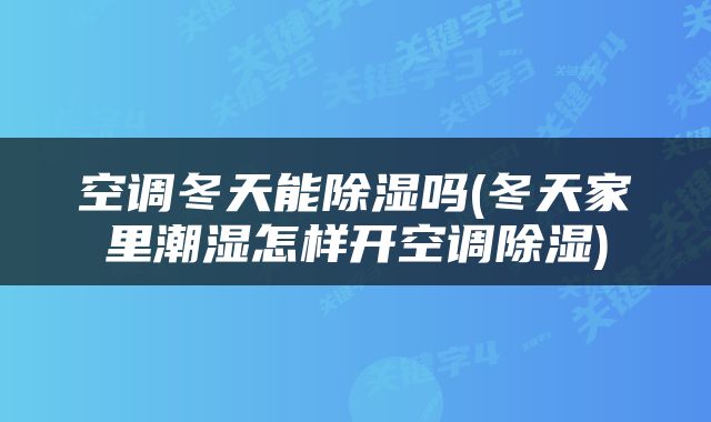 空调冬天能除湿吗(冬天家里潮湿怎样开空调除湿)