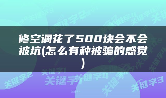 修空调花了500块会不会被坑(怎么有种被骗的感觉)