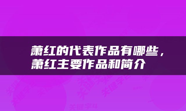  萧红的代表作品有哪些，萧红主要作品和简介 