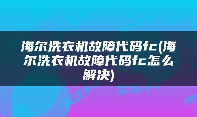 海尔洗衣机故障代码fc(海尔洗衣机故障代码fc怎么解决)