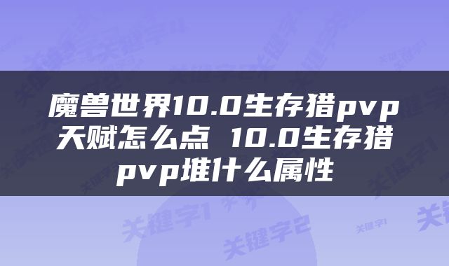 魔兽世界10.0生存猎pvp天赋怎么点 10.0生存猎pvp堆什么属性