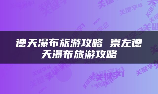 德天瀑布旅游攻略 崇左德天瀑布旅游攻略