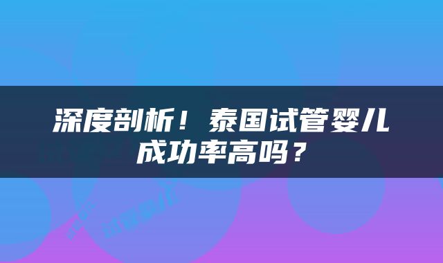 深度剖析！泰国试管婴儿成功率高吗？
