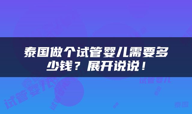 泰国做个试管婴儿需要多少钱？展开说说！
