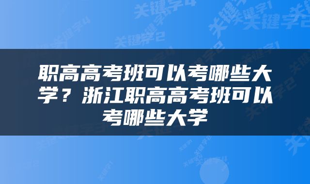 职高高考班可以考哪些大学？浙江职高高考班可以考哪些大学