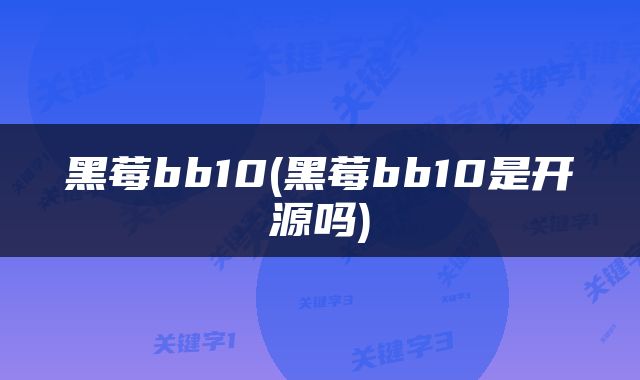 黑莓bb10(黑莓bb10是开源吗)