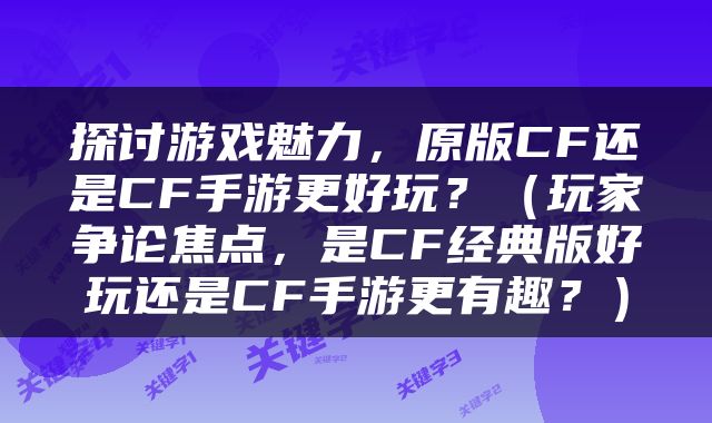 探讨游戏魅力，原版CF还是CF手游更好玩？（玩家争论焦点，是CF经典版好玩还是CF手游更有趣？）