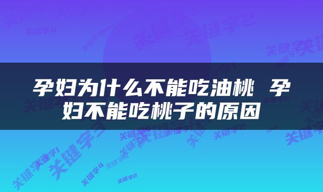 孕妇为什么不能吃油桃 孕妇不能吃桃子的原因