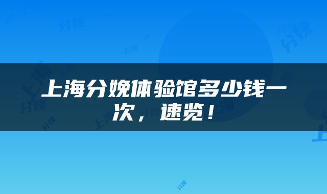 上海分娩体验馆多少钱一次，速览！