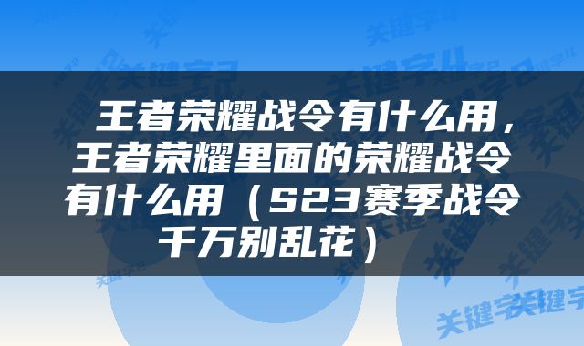  王者荣耀战令有什么用，王者荣耀里面的荣耀战令有什么用（S23赛季战令千万别乱花） 