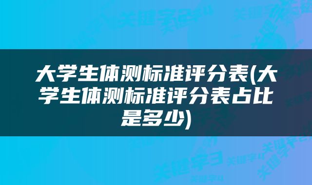 大学生体测标准评分表(大学生体测标准评分表占比是多少)