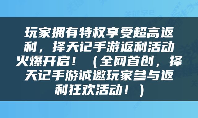 玩家拥有特权享受超高返利，择天记手游返利活动火爆开启！（全网首创，择天记手游诚邀玩家参与返利狂欢活动！）