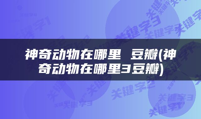 神奇动物在哪里 豆瓣(神奇动物在哪里3豆瓣)
