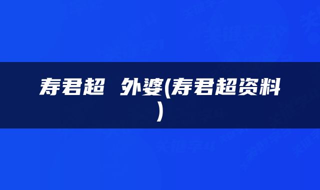 寿君超 外婆(寿君超资料)