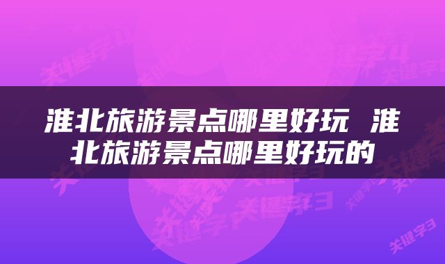 淮北旅游景点哪里好玩 淮北旅游景点哪里好玩的