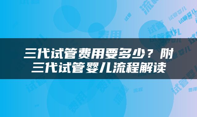 三代试管费用要多少？附三代试管婴儿流程解读