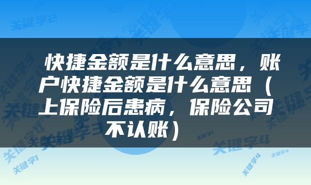 快捷金额是什么意思,账户快捷金额是什么意思(上保险后患病,保险公司不认账)