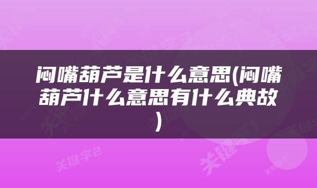 闷嘴葫芦是什么意思(闷嘴葫芦什么意思有什么典故)