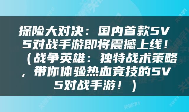 探险大对决：国内首款5V5对战手游即将震撼上线！（战争英雄：独特战术策略，带你体验热血竞技的5V5对战手游！）