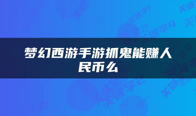 梦幻西游手游抓鬼能赚人民币么