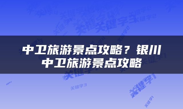 中卫旅游景点攻略？银川中卫旅游景点攻略