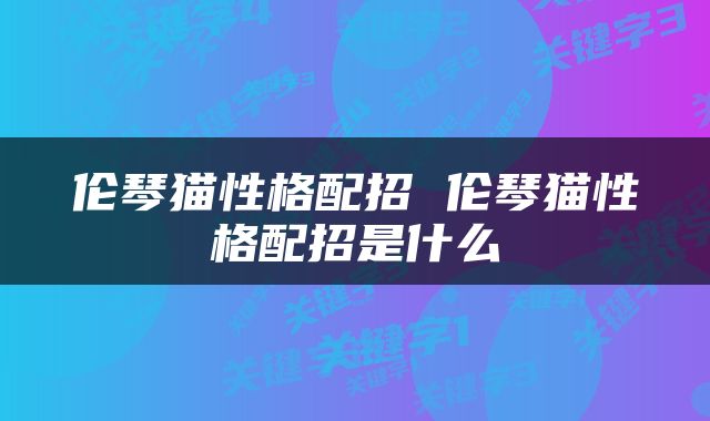 伦琴猫性格配招 伦琴猫性格配招是什么