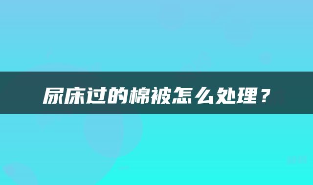 尿床过的棉被怎么处理？