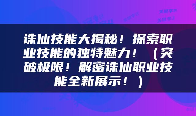诛仙技能大揭秘！探索职业技能的独特魅力！（突破极限！解密诛仙职业技能全新展示！）
