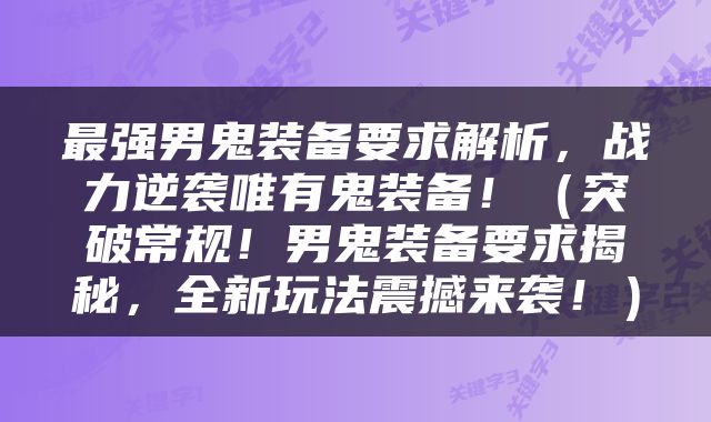 最强男鬼装备要求解析，战力逆袭唯有鬼装备！（突破常规！男鬼装备要求揭秘，全新玩法震撼来袭！）