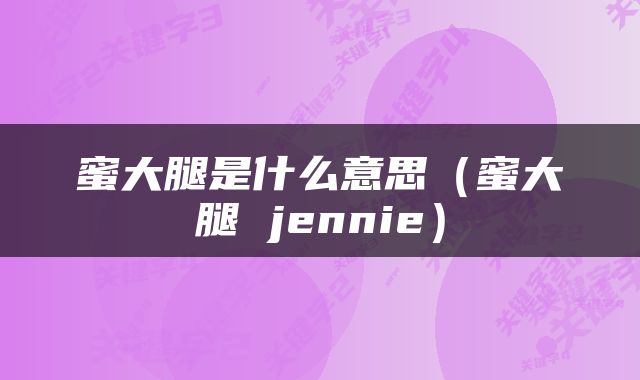 蜜大腿是什么意思(蜜大腿 jennie)