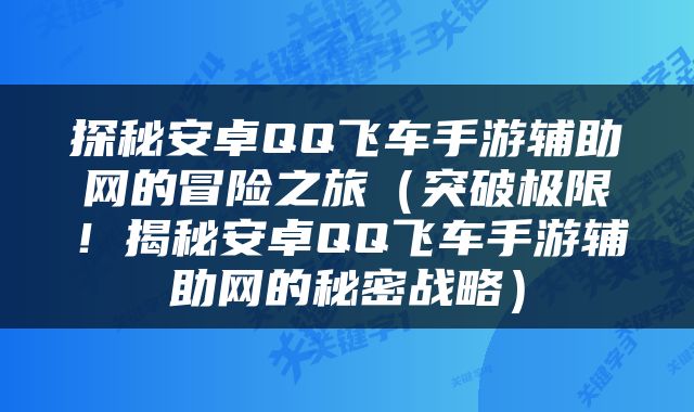 探秘安卓QQ飞车手游辅助网的冒险之旅（突破极限！揭秘安卓QQ飞车手游辅助网的秘密战略）