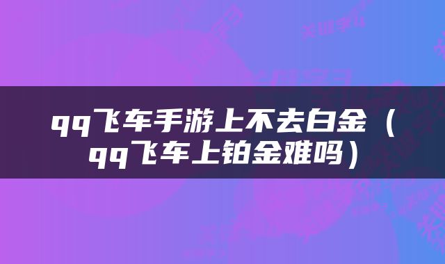 qq飞车手游上不去白金（qq飞车上铂金难吗）