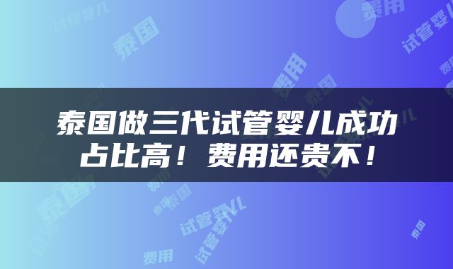 泰国做三代试管婴儿成功占比高！费用还贵不！