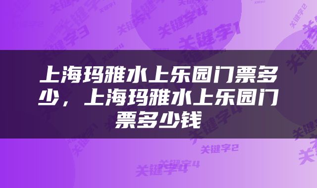 上海玛雅水上乐园门票多少，上海玛雅水上乐园门票多少钱